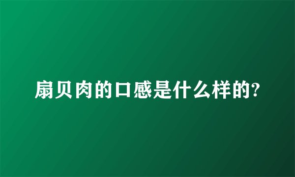 扇贝肉的口感是什么样的?