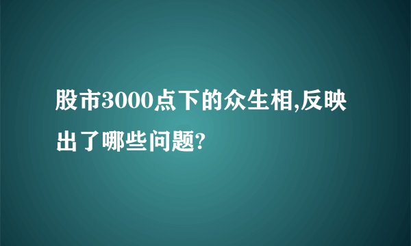 股市3000点下的众生相,反映出了哪些问题?