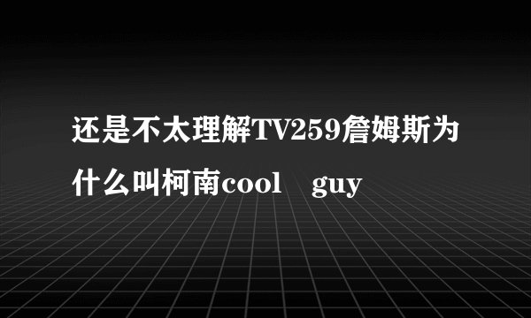 还是不太理解TV259詹姆斯为什么叫柯南cool guy