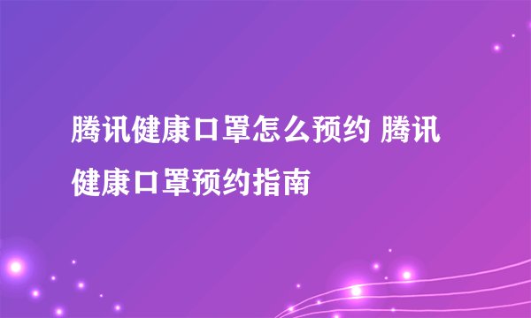 腾讯健康口罩怎么预约 腾讯健康口罩预约指南