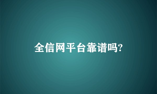 全信网平台靠谱吗?