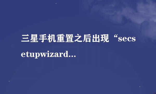 三星手机重置之后出现“secsetupwizard已停止”,要怎样修复？