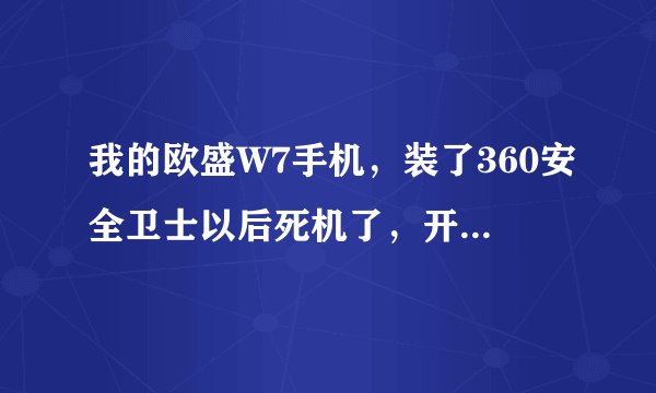 我的欧盛W7手机，装了360安全卫士以后死机了，开机以后屏幕没有反应，经过刷机和恢复出厂都不好使，怎么办