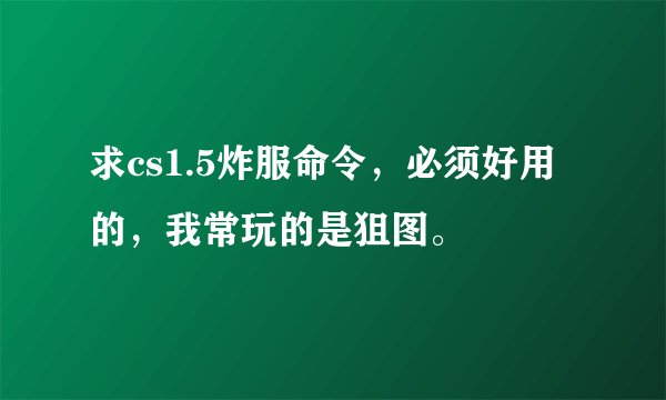 求cs1.5炸服命令，必须好用的，我常玩的是狙图。