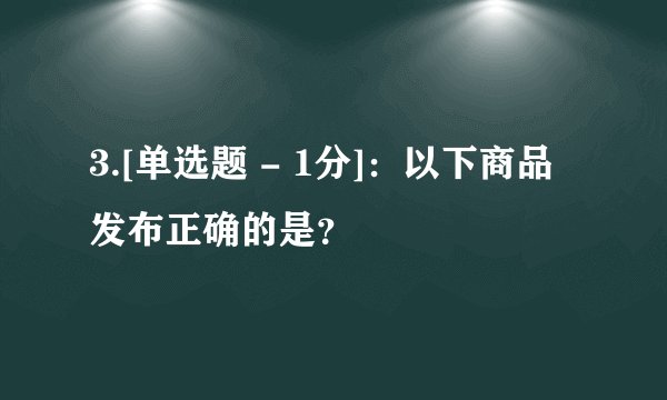 3.[单选题 - 1分]：以下商品发布正确的是？