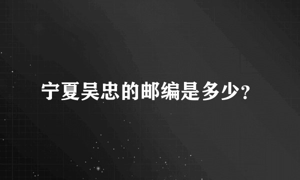 宁夏吴忠的邮编是多少？