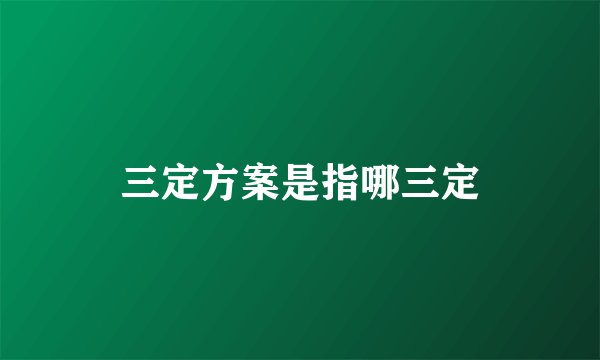 三定方案是指哪三定