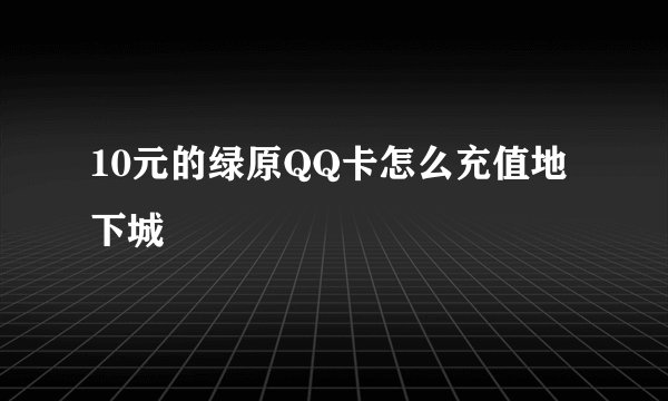 10元的绿原QQ卡怎么充值地下城