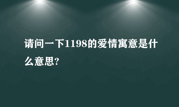 请问一下1198的爱情寓意是什么意思?