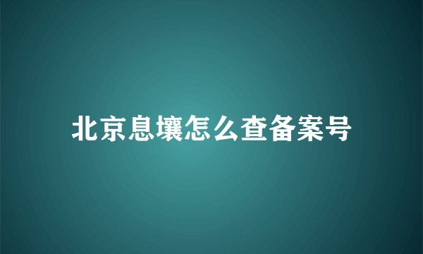 北京息壤怎么查备案号