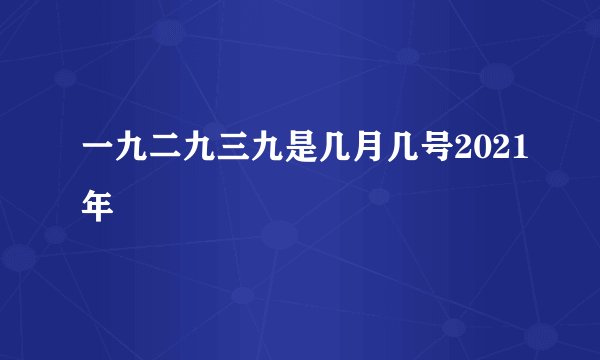 一九二九三九是几月几号2021年