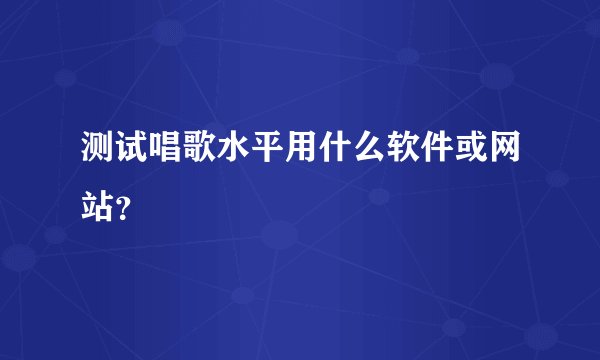 测试唱歌水平用什么软件或网站？