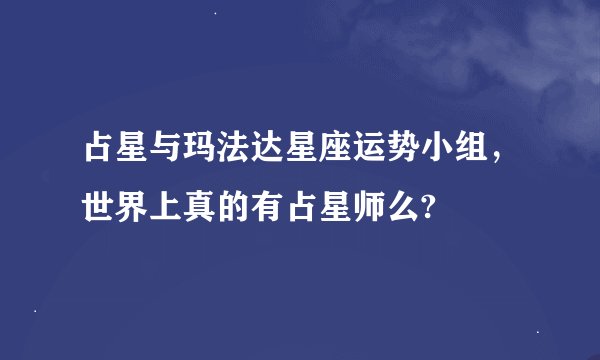 占星与玛法达星座运势小组，世界上真的有占星师么?