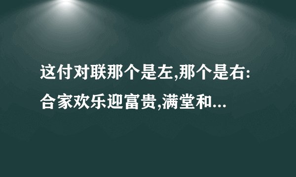 这付对联那个是左,那个是右:合家欢乐迎富贵,满堂和顺度平安上联:迎春接福？