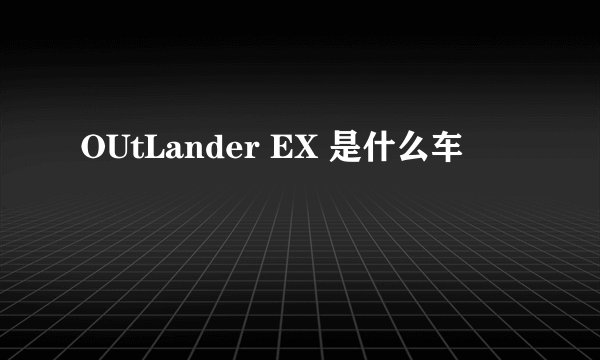 OUtLander EX 是什么车