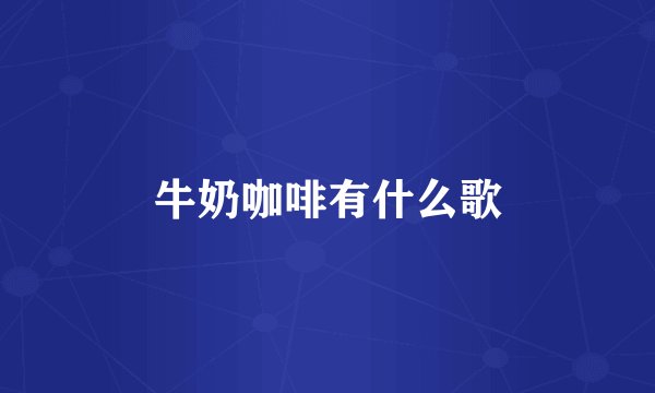 牛奶咖啡有什么歌