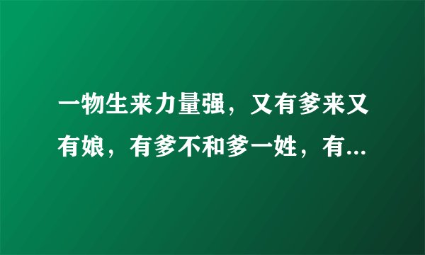 一物生来力量强，又有爹来又有娘，有爹不和爹一姓，有娘不和娘一样。打一动物