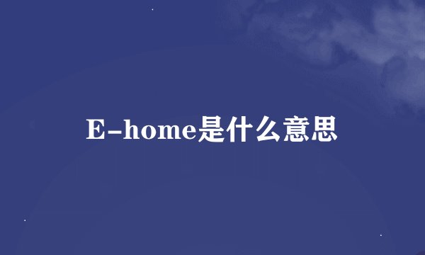 E-home是什么意思