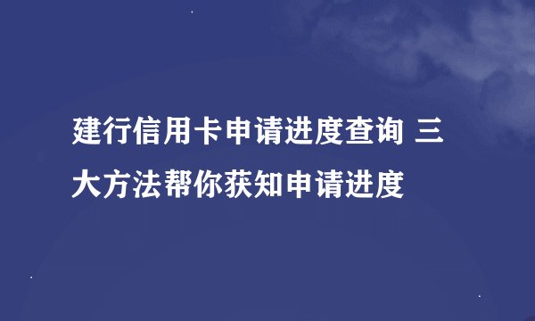 建行信用卡申请进度查询 三大方法帮你获知申请进度