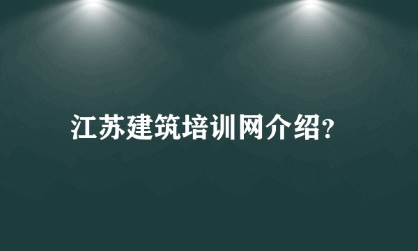 江苏建筑培训网介绍？