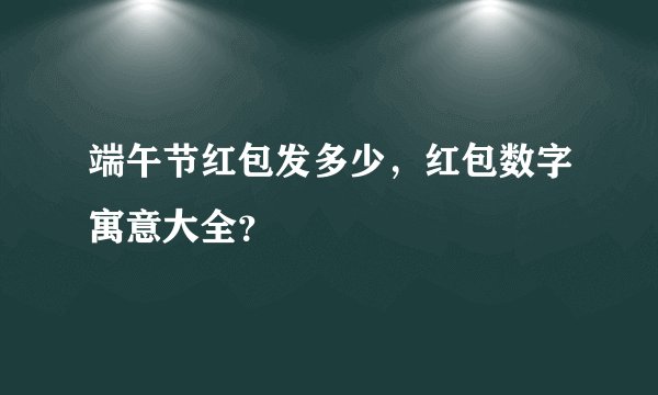 端午节红包发多少，红包数字寓意大全？