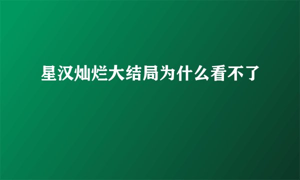 星汉灿烂大结局为什么看不了