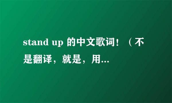 stand up 的中文歌词！（不是翻译，就是，用中文怎么唱韩语的！）（希望在2.24日给我答案）