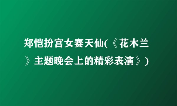 郑恺扮宫女赛天仙(《花木兰》主题晚会上的精彩表演》)