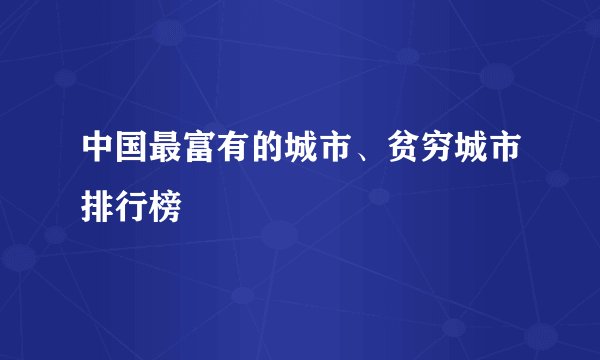 中国最富有的城市、贫穷城市排行榜