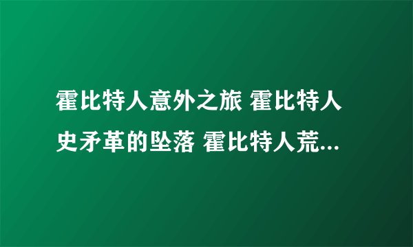 霍比特人意外之旅 霍比特人史矛革的坠落 霍比特人荒漠 霍比特