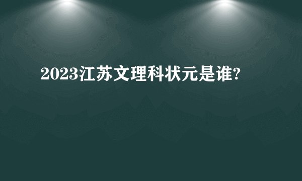 2023江苏文理科状元是谁?