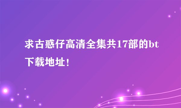 求古惑仔高清全集共17部的bt下载地址！