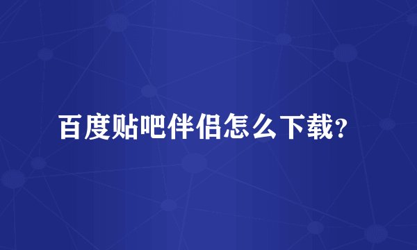 百度贴吧伴侣怎么下载？