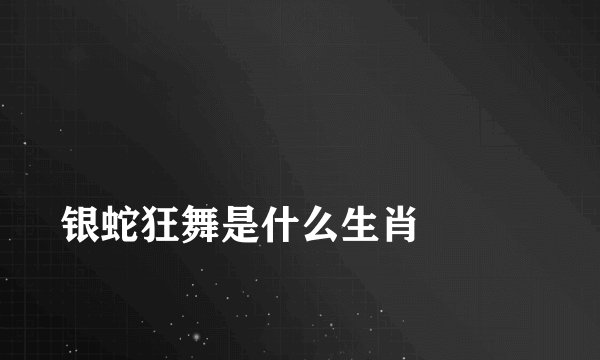 
银蛇狂舞是什么生肖

