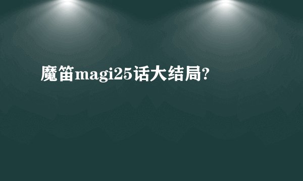 魔笛magi25话大结局?