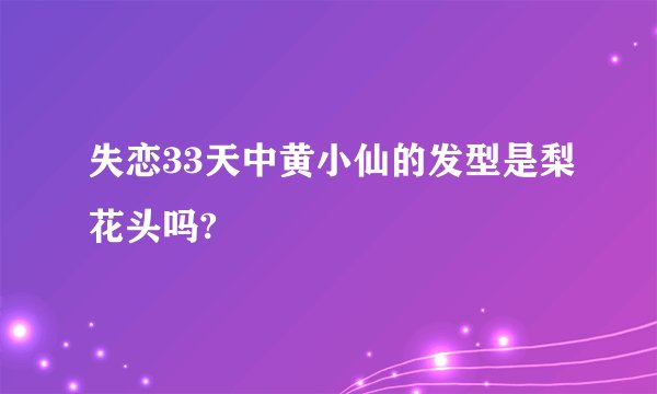 失恋33天中黄小仙的发型是梨花头吗?