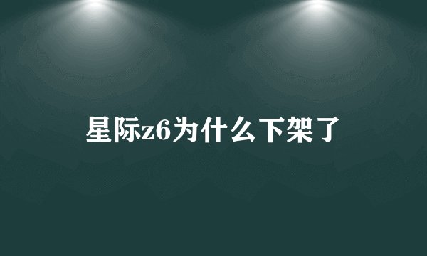 星际z6为什么下架了