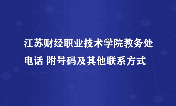江苏财经职业技术学院教务处电话 附号码及其他联系方式
