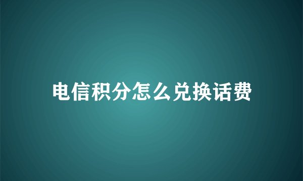 电信积分怎么兑换话费