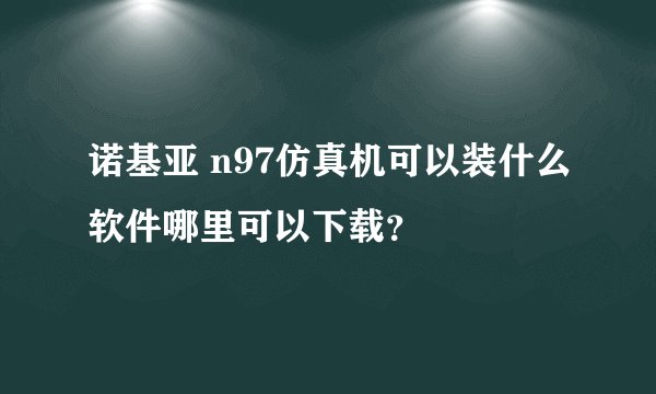 诺基亚 n97仿真机可以装什么软件哪里可以下载？