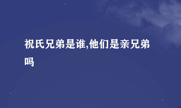 祝氏兄弟是谁,他们是亲兄弟吗