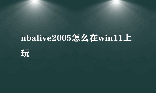 nbalive2005怎么在win11上玩