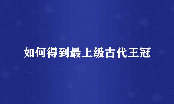 如何得到最上级古代王冠
