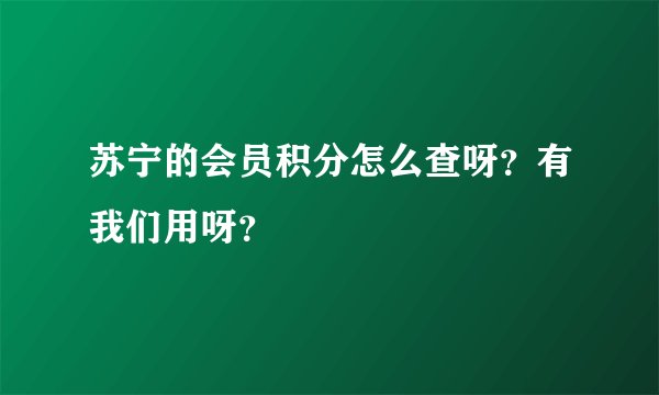 苏宁的会员积分怎么查呀？有我们用呀？