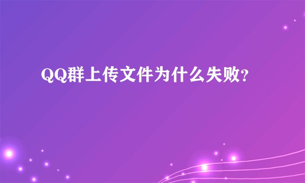 QQ群上传文件为什么失败？
