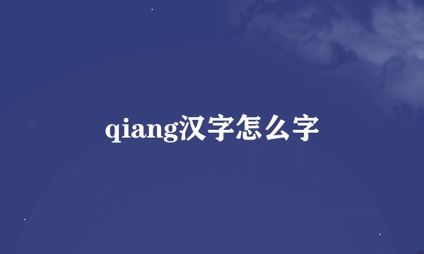 qiang汉字怎么字
