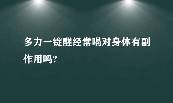 多力一锭醒经常喝对身体有副作用吗?