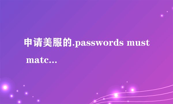 申请美服的.passwords must match 这是什么意思