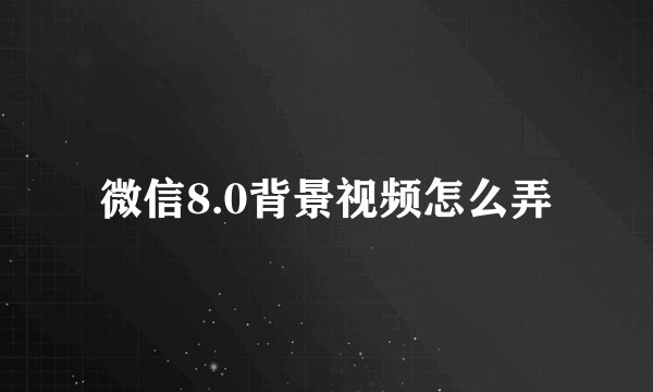 微信8.0背景视频怎么弄
