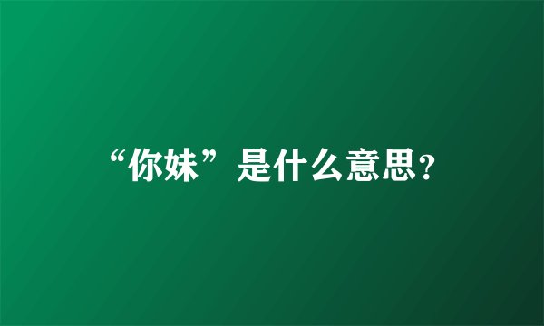 “你妹”是什么意思？